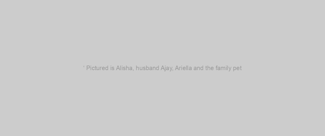 ‘ Pictured is Alisha, husband Ajay, Ariella and the family pet